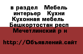  в раздел : Мебель, интерьер » Кухни. Кухонная мебель . Башкортостан респ.,Мечетлинский р-н